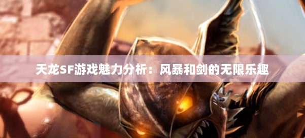 天龙SF游戏魅力分析:风暴和剑的无限乐趣 第2张 天龙SF游戏魅力分析:风暴和剑的无限乐趣 第2张