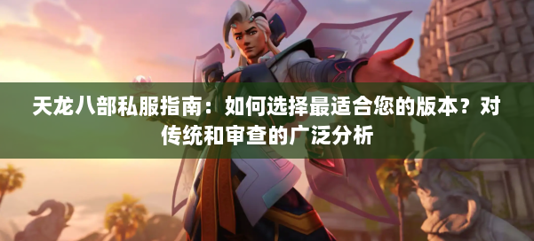天龙八部公益私服指南：如何选择最适合您的版本？对传统和审查的广泛分析