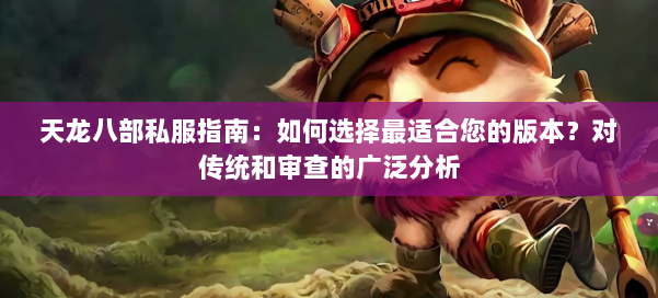 天龙八部公益私服指南：如何选择最适合您的版本？对传统和审查的广泛分析