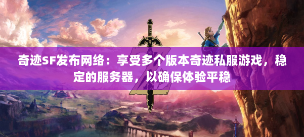 奇迹SF发布网络：享受多个版本奇迹私服游戏，稳定的服务器，以确保体验平稳
