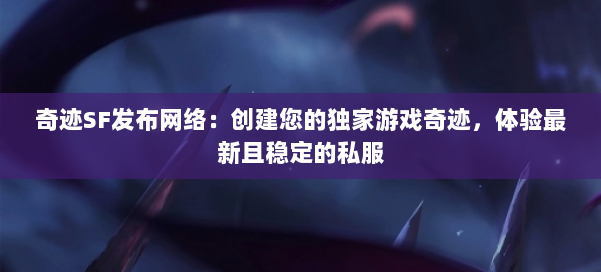 奇迹SF发布网络：创建您的独家游戏奇迹，体验最新且稳定的私服 第3张