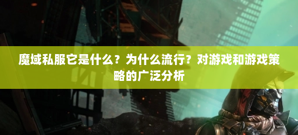 魔域私服它是什么？为什么流行？对游戏和游戏策略的广泛分析