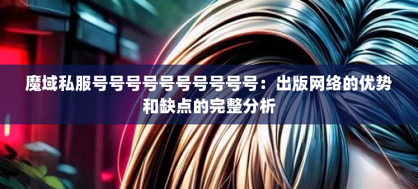 魔域私服号号号号号号号号号号：出版网络的优势和缺点的完整分析