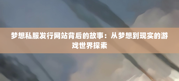 梦想私服发行网站背后的故事：从梦想到现实的游戏世界探索