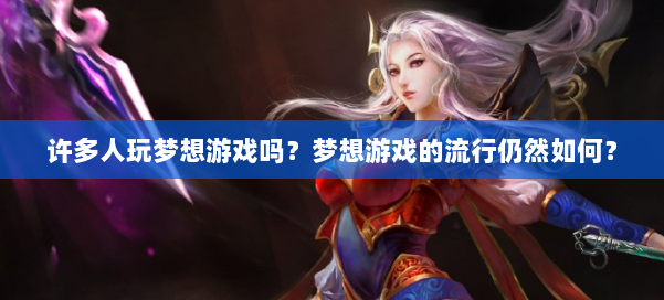 许多人玩梦想游戏吗？梦想游戏的流行仍然如何？ 第2张