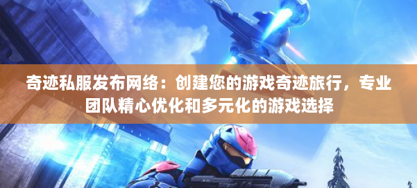 奇迹私服发布网络：创建您的游戏奇迹旅行，专业团队精心优化和多元化的游戏选择 第2张