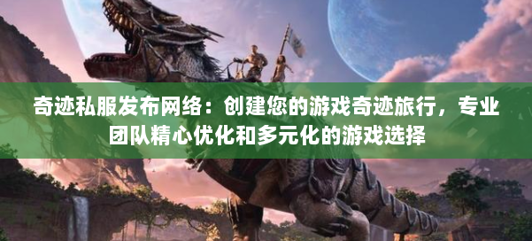 奇迹私服发布网络：创建您的游戏奇迹旅行，专业团队精心优化和多元化的游戏选择 第1张