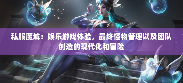 私服魔域：娱乐游戏体验，最终怪物管理以及团队创造的现代化和冒险