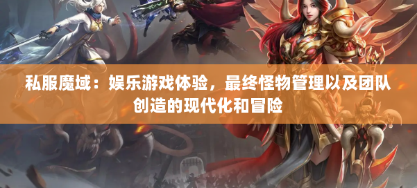 私服魔域：娱乐游戏体验，最终怪物管理以及团队创造的现代化和冒险