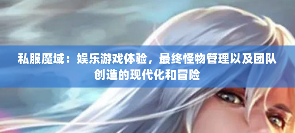 私服魔域：娱乐游戏体验，最终怪物管理以及团队创造的现代化和冒险