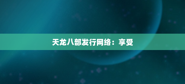 天龙八部发行网络：享受
