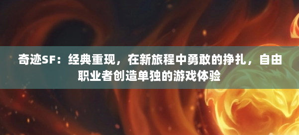 奇迹SF：经典重现，在新旅程中勇敢的挣扎，自由职业者创造单独的游戏体验 第3张