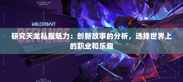 研究天龙私服魅力：创新故事的分析，选择世界上的职业和乐趣 第1张