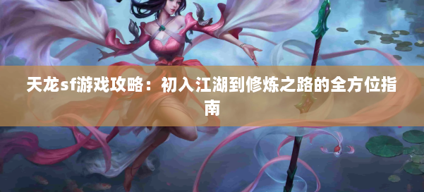 天龙sf游戏攻略:初入江湖到修炼之路的全方位指南 第2张 天龙sf游戏攻略:初入江湖到修炼之路的全方位指南 第2张