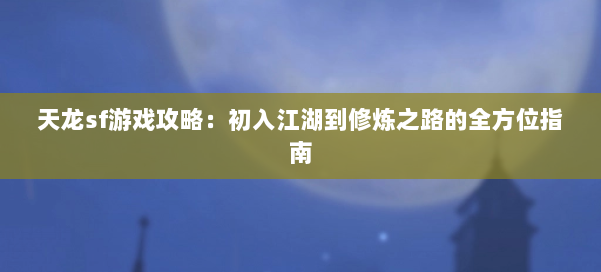天龙sf游戏攻略:初入江湖到修炼之路的全方位指南 第1张 天龙sf游戏攻略:初入江湖到修炼之路的全方位指南 第1张