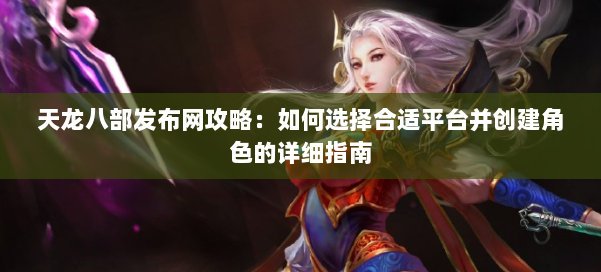 天龙八部发布网攻略：如何选择合适平台并创建角色的详细指南 第1张