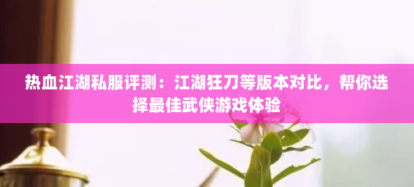 热血江湖私服评测:江湖狂刀等版本对比,帮你选择最佳武侠游戏体验 第1张 热血江湖私服评测:江湖狂刀等版本对比,帮你选择最佳武侠游戏体验 第1张