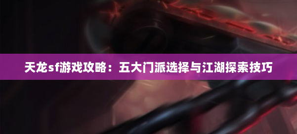 天龙sf游戏攻略:五大门派选择与江湖探索技巧 第2张 天龙sf游戏攻略:五大门派选择与江湖探索技巧 第2张