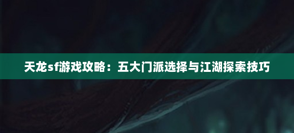 天龙sf游戏攻略:五大门派选择与江湖探索技巧 第3张 天龙sf游戏攻略:五大门派选择与江湖探索技巧 第3张