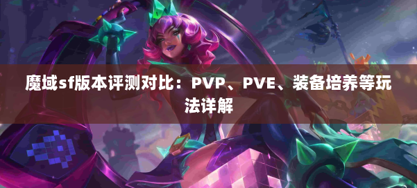 魔域sf版本评测对比：PVP、PVE、装备培养等玩法详解 第1张