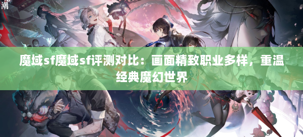 魔域sf魔域sf评测对比：画面精致职业多样，重温经典魔幻世界 第2张
