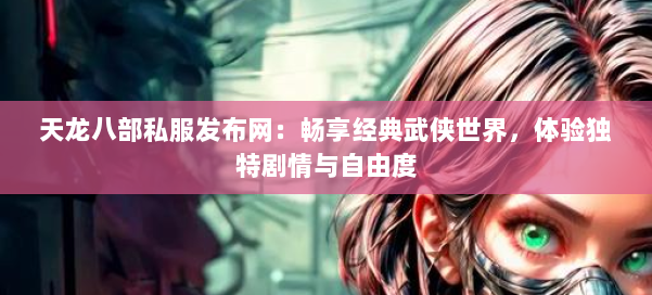 天龙八部公益私服发布网：畅享经典武侠世界，体验独特剧情与自由度