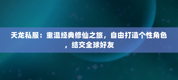 天龙私服：重温经典修仙之旅，自由打造个性角色，结交全球好友 第2张
