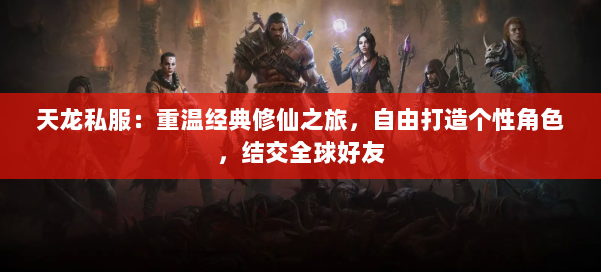 天龙私服：重温经典修仙之旅，自由打造个性角色，结交全球好友 第3张