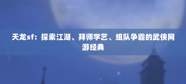 天龙sf：探索江湖、拜师学艺、组队争霸的武侠网游经典