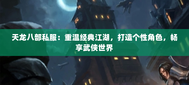 天龙八部公益私服:重温经典江湖,打造个性角色,畅享武侠世界 第2张 天龙八部公益私服:重温经典江湖,打造个性角色,畅享武侠世界 第2张