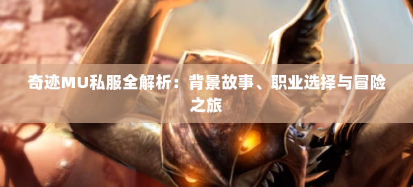 奇迹MU私服全解析：背景故事、职业选择与冒险之旅 第2张