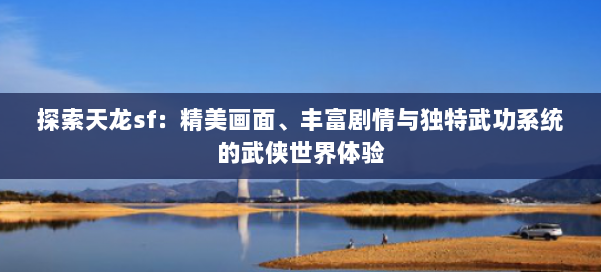 探索天龙sf：精美画面、丰富剧情与独特武功系统的武侠世界体验 第2张
