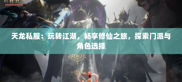 天龙私服:玩转江湖,畅享修仙之旅,探索门派与角色选择 第2张 天龙私服:玩转江湖,畅享修仙之旅,探索门派与角色选择 第2张