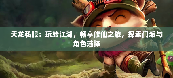 天龙私服:玩转江湖,畅享修仙之旅,探索门派与角色选择 第1张 天龙私服:玩转江湖,畅享修仙之旅,探索门派与角色选择 第1张