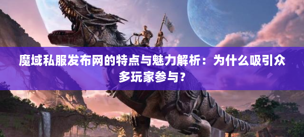 魔域私服发布网的特点与魅力解析:为什么吸引众多玩家参与? 第2张 魔域私服发布网的特点与魅力解析:为什么吸引众多玩家参与? 第2张