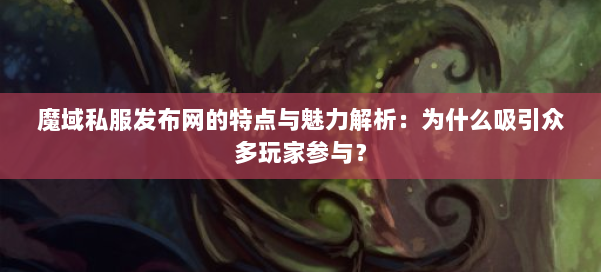 魔域私服发布网的特点与魅力解析:为什么吸引众多玩家参与? 第3张 魔域私服发布网的特点与魅力解析:为什么吸引众多玩家参与? 第3张
