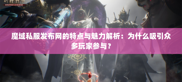 魔域私服发布网的特点与魅力解析:为什么吸引众多玩家参与? 第1张 魔域私服发布网的特点与魅力解析:为什么吸引众多玩家参与? 第1张