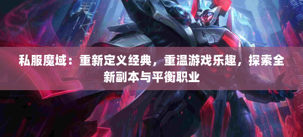 私服魔域：重新定义经典，重温游戏乐趣，探索全新副本与平衡职业