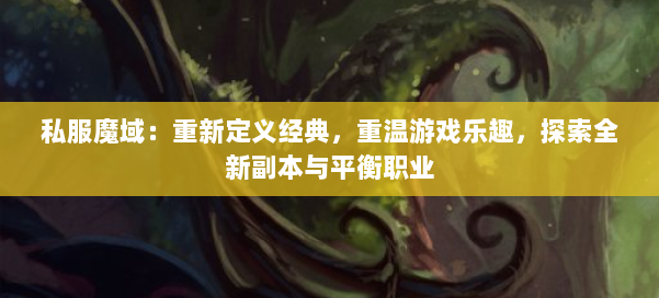 私服魔域：重新定义经典，重温游戏乐趣，探索全新副本与平衡职业