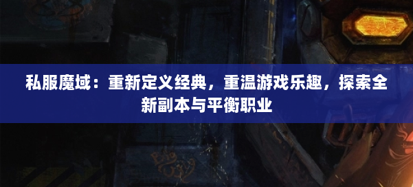 私服魔域：重新定义经典，重温游戏乐趣，探索全新副本与平衡职业