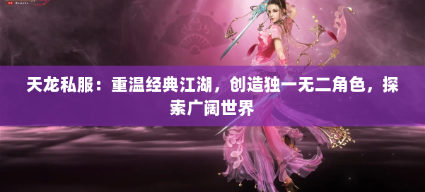 天龙私服：重温经典江湖，创造独一无二角色，探索广阔世界