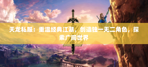 天龙私服：重温经典江湖，创造独一无二角色，探索广阔世界