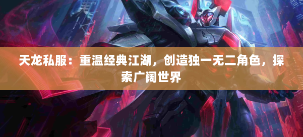 天龙私服：重温经典江湖，创造独一无二角色，探索广阔世界