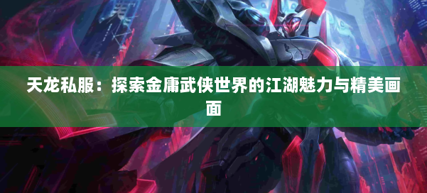 天龙私服：探索金庸武侠世界的江湖魅力与精美画面