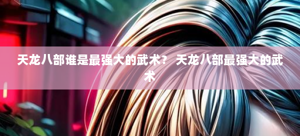 天龙八部谁是最强大的武术？ 天龙八部最强大的武术 第2张