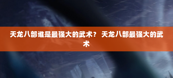 天龙八部谁是最强大的武术？ 天龙八部最强大的武术 第3张