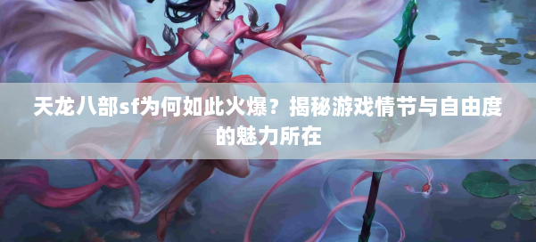 天龙八部sf为何如此火爆？揭秘游戏情节与自由度的魅力所在
