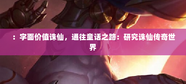 :字面价值诛仙,通往童话之路:研究诛仙传奇世界 第2张 :字面价值诛仙,通往童话之路:研究诛仙传奇世界 第2张