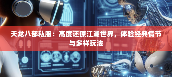 天龙八部公益私服：高度还原江湖世界，体验经典情节与多样玩法