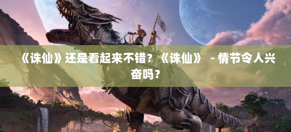 《诛仙》还是看起来不错?《诛仙》 - 情节令人兴奋吗? 第2张 《诛仙》还是看起来不错?《诛仙》 - 情节令人兴奋吗? 第2张